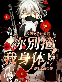 义勇：卡卡西，你别抢我身体！