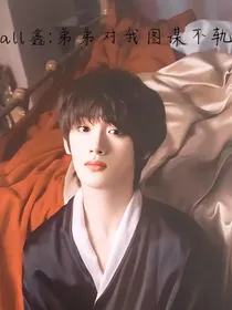 all鑫：弟弟对我图谋不轨
