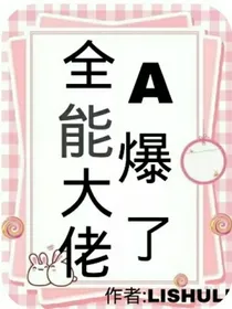 全能大佬A爆了作者：LISHULI