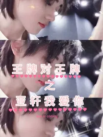 王牌对王牌之亚轩我爱你