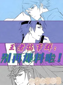 王者搞事群：别再爆料啦！