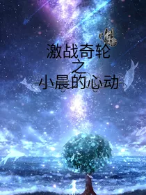 激战奇轮之小晨的心动