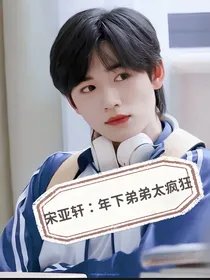 宋亚轩：年下弟弟太疯狂