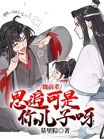 魏前辈，思追可是你儿子呀！