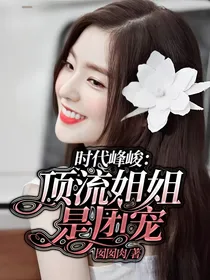 时代峰峻：顶流姐姐是团宠