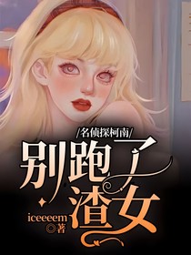 名侦探柯南：别跑了，渣女