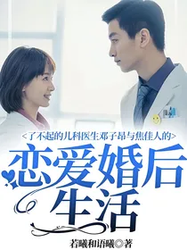 了不起的儿科医生邓子昂与焦佳人的恋爱婚后生活
