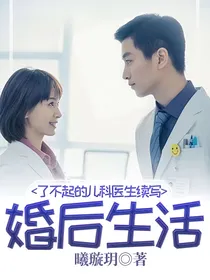 了不起的儿科医生续写婚后生活——d917