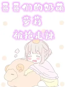 哥哥们的奶萌萝莉被抢走辣