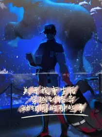 关于我重生后穿越的怪异动物园的那些事