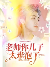 校园高冷学弟：老师你儿子太难泡了（罗渽民）