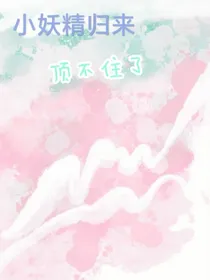 小妖精归来：顶不住了