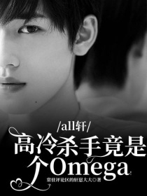 all轩：高冷杀手竟是个Omega！