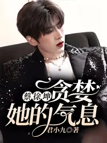 蔡徐坤：贪婪她的气息