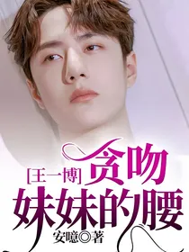 王一博：贪吻妹妹的腰