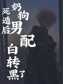 死遁后奶狗男配白转黑了