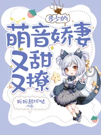 步少的萌音娇妻又甜又撩