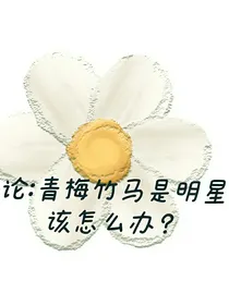 论：青梅竹马是大明星该怎么办