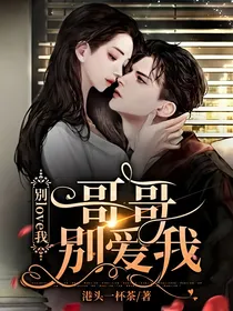 别love我：哥哥别爱我
