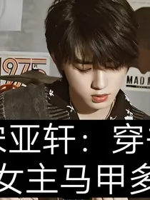 宋亚轩：穿书女主马甲多