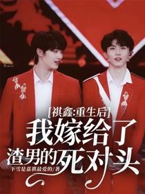 祺鑫：重生后我嫁给了渣男的死对头重写