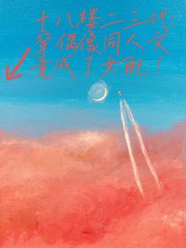 十八楼二三代：穿偶像同人文竟成了女配！