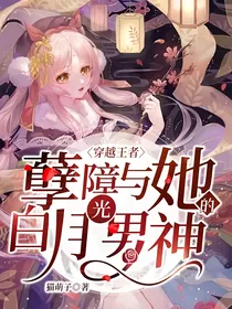 穿越王者：孽障与她的白月光男神