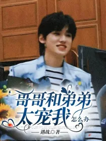 哥哥和弟弟太宠我怎么办