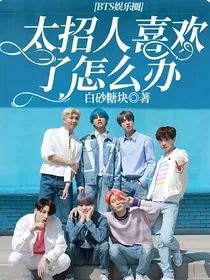 BTS娱乐圈：太招人喜欢了怎么办