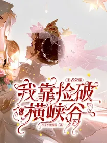 王者荣耀：我靠捡破烂纵横峡谷