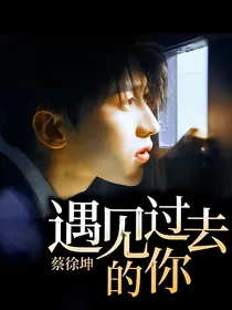 蔡徐坤：遇见过去的你
