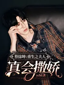 蔡徐坤：重生之夫人真会撒娇