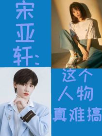 宋亚轩：这个人物真难搞