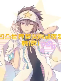 凹凸世界梦女向之all夜梦韩（反）