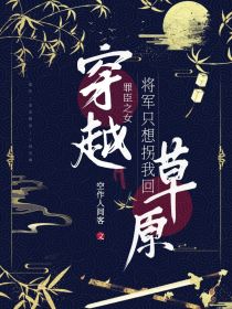 穿越罪臣之女：将军只想拐我回草原