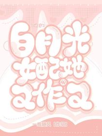 快穿：白月光女配她又作又闹