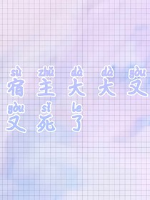 快穿：宿主大大！又双叒死了