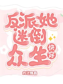 快穿：反派她迷倒众生