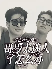 创造营2021：哥哥太迷人了怎么办