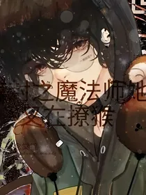 惊封之魔法师她又撩猴了