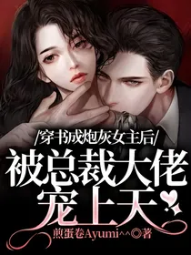 穿书成炮灰女主后，被总裁大佬宠上天