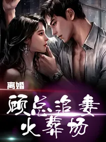 离婚：顾总追妻火葬场