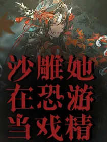 沙雕她在恐游直播当戏精