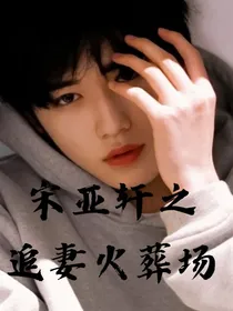 宋亚轩之追妻火葬场