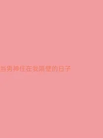 男神住在我隔壁的日子