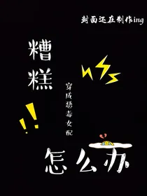 糟糕，穿成恶毒女配了怎么办