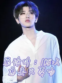 蔡徐坤：108次追妻火葬场
