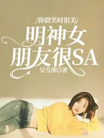你微笑时很美：明神女朋友很SA
