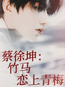 蔡徐坤：竹马恋上青梅