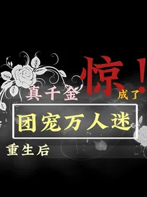 惊！真千金重生后成了团宠万人迷